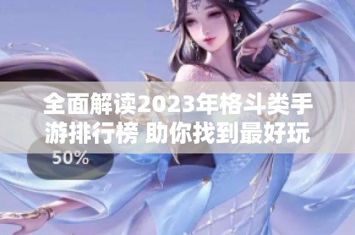 全面解读2023年格斗类手游排行榜 助你找到最好玩的格斗游戏选择