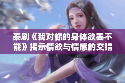 泰剧《我对你的身体欲罢不能》揭示情欲与情感的交错关系