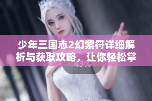 少年三国志2幻紫符详细解析与获取攻略，让你轻松掌握游戏秘籍