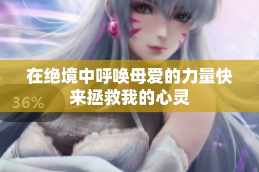 在绝境中呼唤母爱的力量快来拯救我的心灵