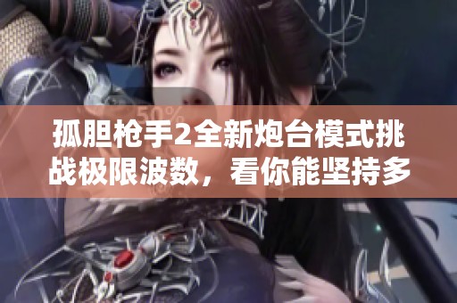 孤胆枪手2全新炮台模式挑战极限波数，看你能坚持多少轮考验