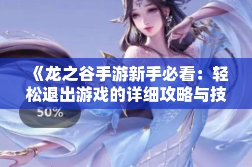 《龙之谷手游新手必看：轻松退出游戏的详细攻略与技巧分享》