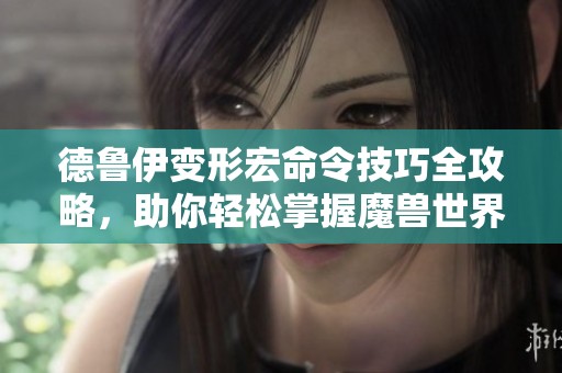 德鲁伊变形宏命令技巧全攻略，助你轻松掌握魔兽世界怀旧服玩法精髓