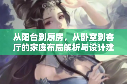 从阳台到厨房，从卧室到客厅的家庭布局解析与设计建议