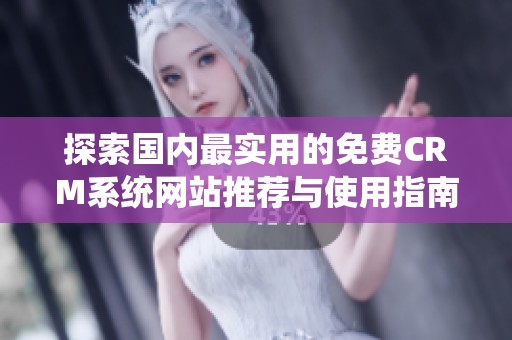 探索国内最实用的免费CRM系统网站推荐与使用指南