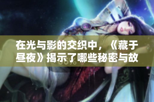 在光与影的交织中，《藏于昼夜》揭示了哪些秘密与故事