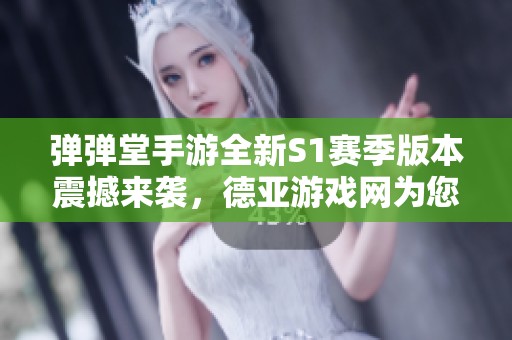 弹弹堂手游全新S1赛季版本震撼来袭，德亚游戏网为您带来精彩预告！