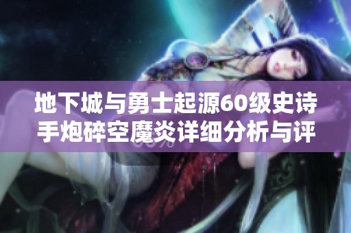 地下城与勇士起源60级史诗手炮碎空魔炎详细分析与评测方法介绍