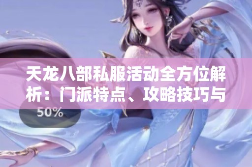 天龙八部私服活动全方位解析：门派特点、攻略技巧与特色玩法详解