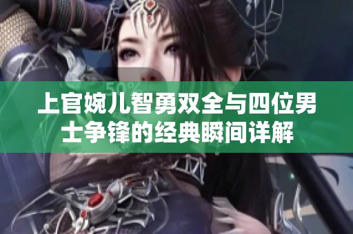上官婉儿智勇双全与四位男士争锋的经典瞬间详解