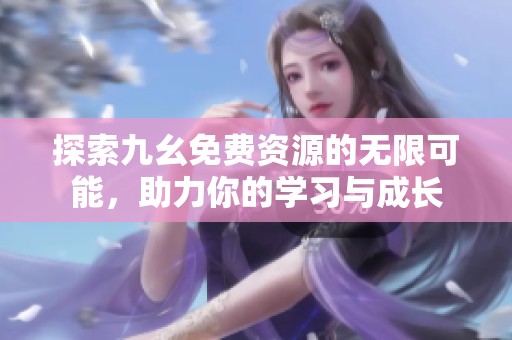 探索九幺免费资源的无限可能，助力你的学习与成长