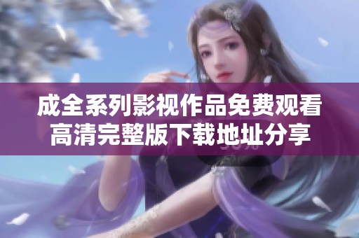成全系列影视作品免费观看高清完整版下载地址分享