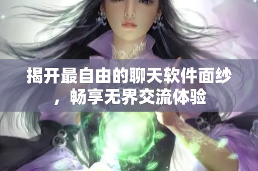 揭开最自由的聊天软件面纱，畅享无界交流体验