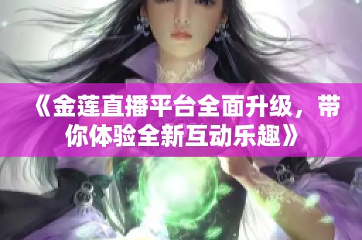 《金莲直播平台全面升级，带你体验全新互动乐趣》