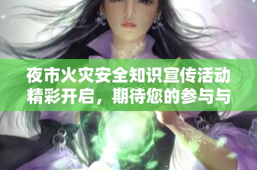 夜市火灾安全知识宣传活动精彩开启，期待您的参与与打卡留念