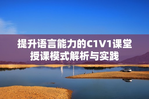 提升语言能力的C1V1课堂授课模式解析与实践