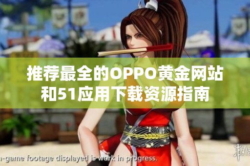 推荐最全的OPPO黄金网站和51应用下载资源指南
