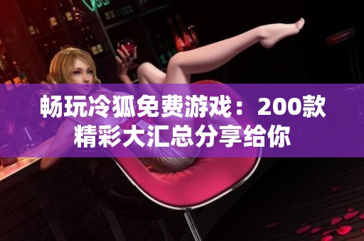 畅玩冷狐免费游戏：200款精彩大汇总分享给你