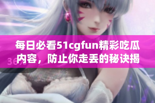 每日必看51cgfun精彩吃瓜内容，防止你走丢的秘诀揭秘