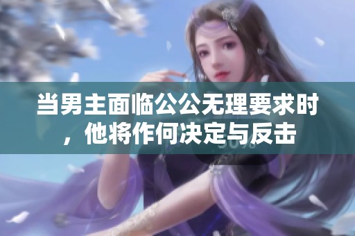 当男主面临公公无理要求时，他将作何决定与反击
