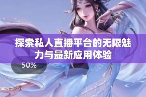 探索私人直播平台的无限魅力与最新应用体验