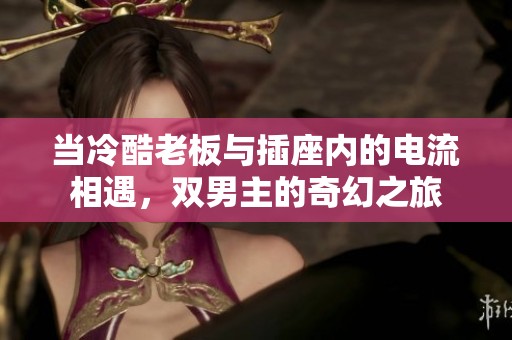 当冷酷老板与插座内的电流相遇，双男主的奇幻之旅
