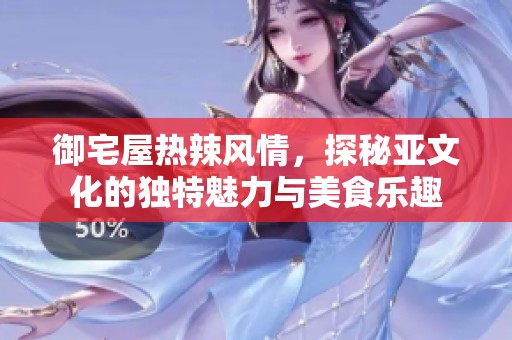 御宅屋热辣风情，探秘亚文化的独特魅力与美食乐趣