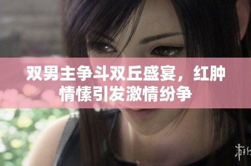 双男主争斗双丘盛宴，红肿情愫引发激情纷争