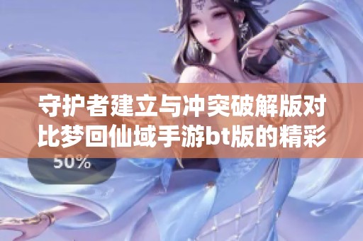守护者建立与冲突破解版对比梦回仙域手游bt版的精彩玩法分析与推荐