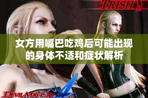 女方用嘴巴吃鸡后可能出现的身体不适和症状解析