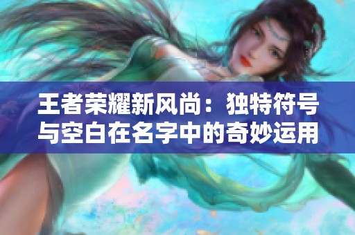 王者荣耀新风尚：独特符号与空白在名字中的奇妙运用