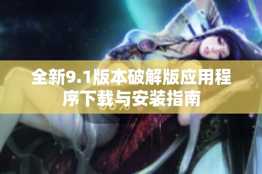 全新9.1版本破解版应用程序下载与安装指南