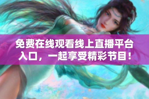 免费在线观看线上直播平台入口，一起享受精彩节目！