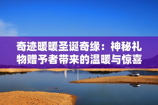 奇迹暖暖圣诞奇缘：神秘礼物赠予者带来的温暖与惊喜爱在这个节日时刻