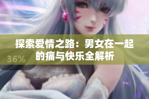 探索爱情之路：男女在一起的痛与快乐全解析
