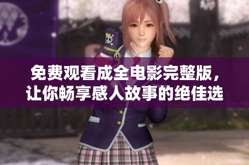 免费观看成全电影完整版，让你畅享感人故事的绝佳选择