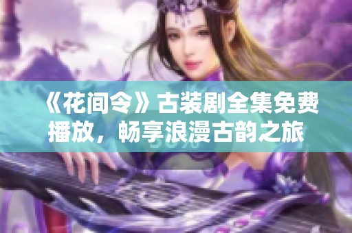 《花间令》古装剧全集免费播放，畅享浪漫古韵之旅