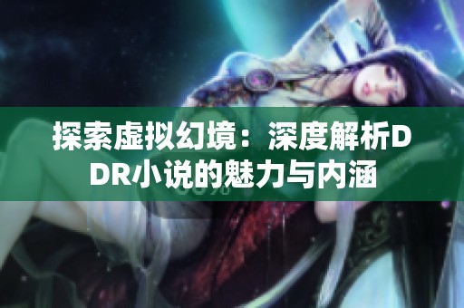 探索虚拟幻境：深度解析DDR小说的魅力与内涵