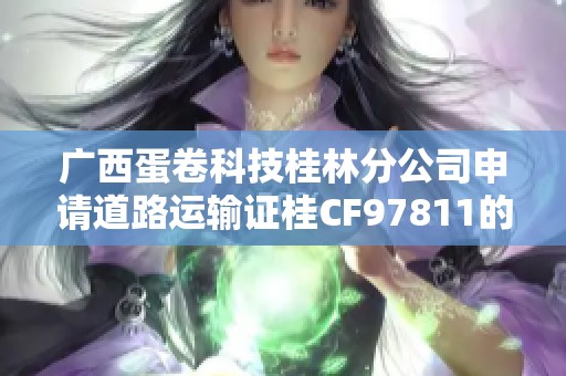 广西蛋卷科技桂林分公司申请道路运输证桂CF97811的详细信息与流程解析