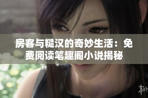 房客与糙汉的奇妙生活：免费阅读笔趣阁小说揭秘