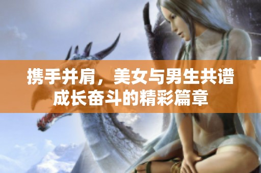 携手并肩，美女与男生共谱成长奋斗的精彩篇章