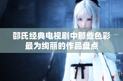 邵氏经典电视剧中那些色彩最为绚丽的作品盘点