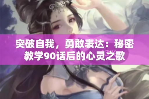 突破自我，勇敢表达：秘密教学90话后的心灵之歌