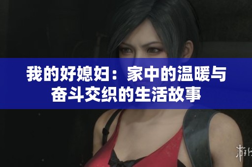 我的好媳妇：家中的温暖与奋斗交织的生活故事