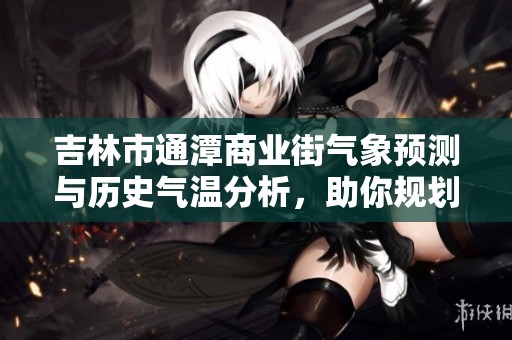 吉林市通潭商业街气象预测与历史气温分析，助你规划完美的出游时光