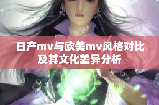 日产mv与欧美mv风格对比及其文化差异分析