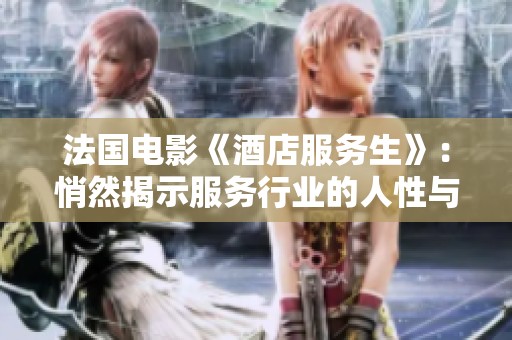 法国电影《酒店服务生》：悄然揭示服务行业的人性与情感交织