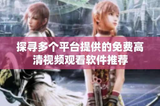 探寻多个平台提供的免费高清视频观看软件推荐