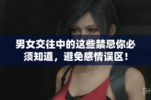 男女交往中的这些禁忌你必须知道，避免感情误区！