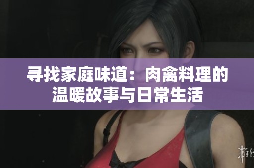 寻找家庭味道：肉禽料理的温暖故事与日常生活